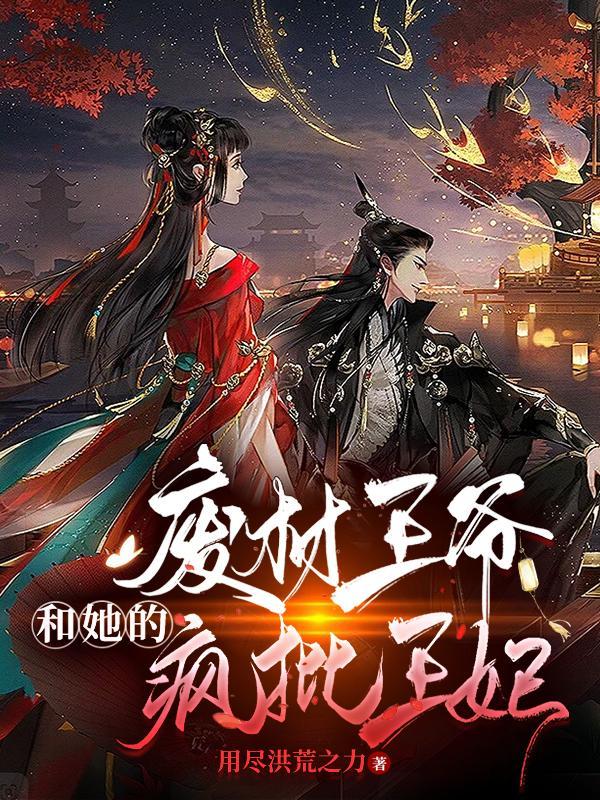 废材王爷和她的疯批王妃 废材王爷和她的疯批王妃