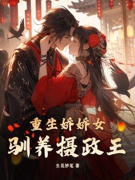 重生娇娇女驯养摄政王 重生娇娇女驯养摄政王