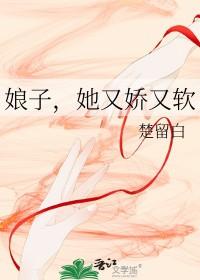 娘子,她又娇又软 娘子,她又娇又软